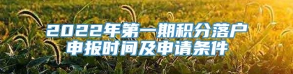 2022年第一期积分落户申报时间及申请条件