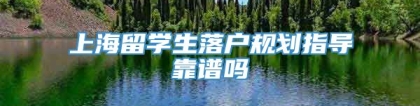 上海留学生落户规划指导靠谱吗