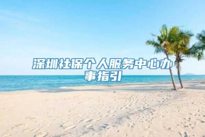 深圳社保个人服务中心办事指引