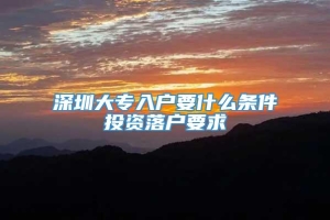 深圳大专入户要什么条件投资落户要求