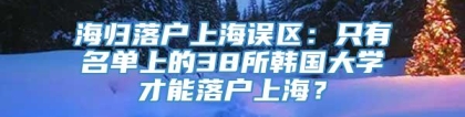 海归落户上海误区：只有名单上的38所韩国大学才能落户上海？