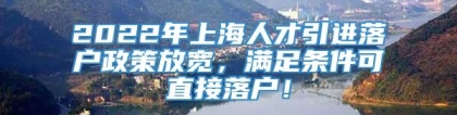 2022年上海人才引进落户政策放宽，满足条件可直接落户！