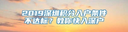 2019深圳积分入户条件不达标？教你快入深户