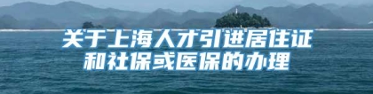 关于上海人才引进居住证和社保或医保的办理