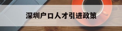 深圳户口人才引进政策(深圳户口人才引进政策解读)