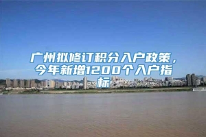 广州拟修订积分入户政策，今年新增1200个入户指标