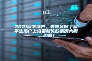 2021留学落户，失败案例｜留学生落户上海最新失败案例六则，必看！