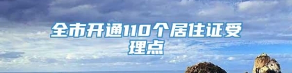 全市开通110个居住证受理点