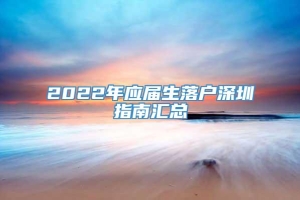 2022年应届生落户深圳指南汇总