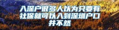 入深户很多人以为只要有社保就可以入到深圳户口并不然