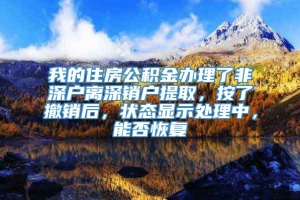 我的住房公积金办理了非深户离深销户提取，按了撤销后，状态显示处理中，能否恢复