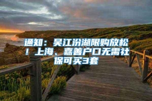 通知：吴江汾湖限购放松！上海、嘉善户口无需社保可买3套