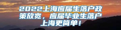 2022上海应届生落户政策放宽，应届毕业生落户上海更简单！