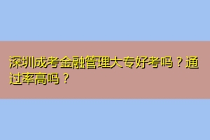 深圳成考金融管理大专好考吗？通过率高吗？