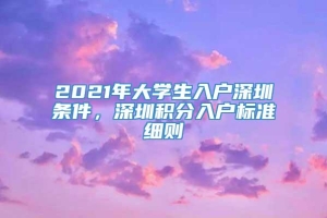 2021年大学生入户深圳条件，深圳积分入户标准细则