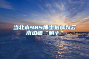 当北京985博士选择到云南边疆“躺平”