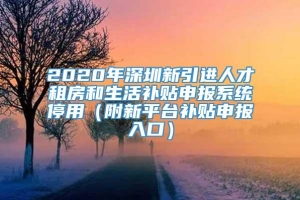 2020年深圳新引进人才租房和生活补贴申报系统停用（附新平台补贴申报入口）