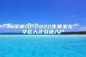 深圳入户2022年草案龙华区人才引进入户