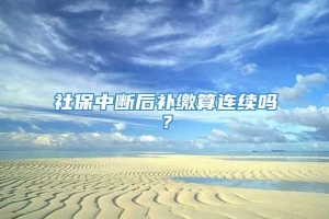 社保中断后补缴算连续吗？