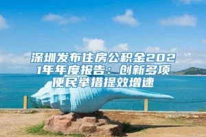 深圳发布住房公积金2021年年度报告：创新多项便民举措提效增速