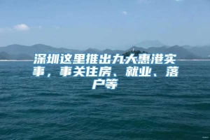 深圳这里推出九大惠港实事，事关住房、就业、落户等