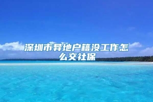 深圳市异地户籍没工作怎么交社保