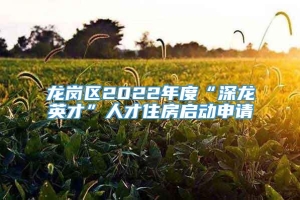 龙岗区2022年度“深龙英才”人才住房启动申请