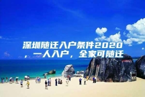 深圳随迁入户条件2020，一人入户，全家可随迁