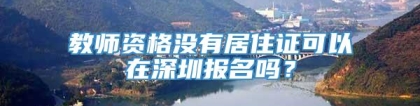 教师资格没有居住证可以在深圳报名吗？