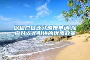 深圳户口迁入城市申请,深户对人才引进的优惠政策