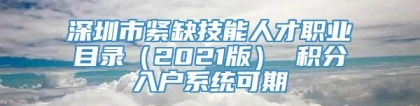 深圳市紧缺技能人才职业目录（2021版） 积分入户系统可期