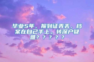 毕业5年，报到证弄丢，档案在自己手上。转深户疑难？？？？？