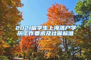 2021留学生上海落户学历工作要求及社保标准