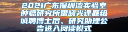 2021广东深圳湾实验室肿瘤研究所雷晓光课题组诚聘博士后、研究助理公告进入阅读模式