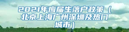 2021年应届生落户政策（北京上海广州深圳及热门城市）