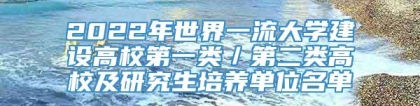 2022年世界一流大学建设高校第一类／第二类高校及研究生培养单位名单