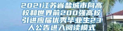 2021江苏省盐城市向高校和世界前200强高校引进应届优秀毕业生23人公告进入阅读模式