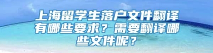 上海留学生落户文件翻译有哪些要求？需要翻译哪些文件呢？