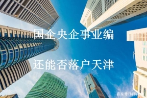 2021年天津落户之国企央企事业编解答