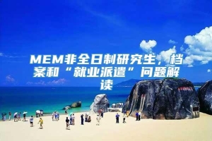 MEM非全日制研究生，档案和“就业派遣”问题解读