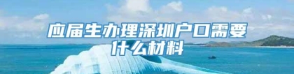 应届生办理深圳户口需要什么材料