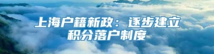 上海户籍新政：逐步建立积分落户制度