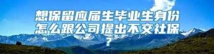 想保留应届生毕业生身份怎么跟公司提出不交社保？