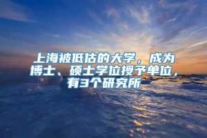 上海被低估的大学，成为博士、硕士学位授予单位，有3个研究所