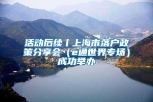 活动后续丨上海市落户政策分享会（e通世界专场）成功举办