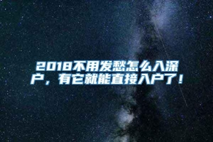 2018不用发愁怎么入深户，有它就能直接入户了！