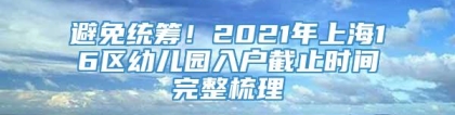 避免统筹！2021年上海16区幼儿园入户截止时间完整梳理