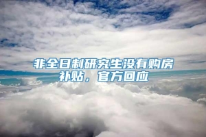 非全日制研究生没有购房补贴，官方回应