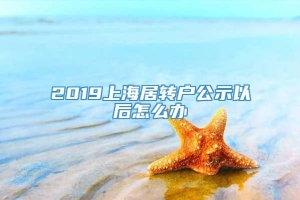 2019上海居转户公示以后怎么办