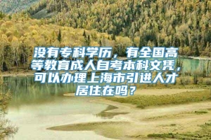 没有专科学历，有全国高等教育成人自考本科文凭，可以办理上海市引进人才居住在吗？